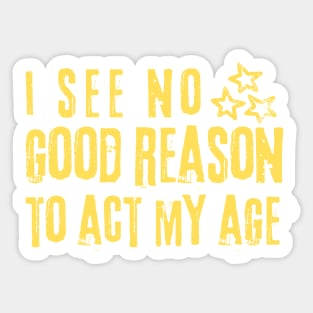 I See No Good Reason To Act My Age Sticker